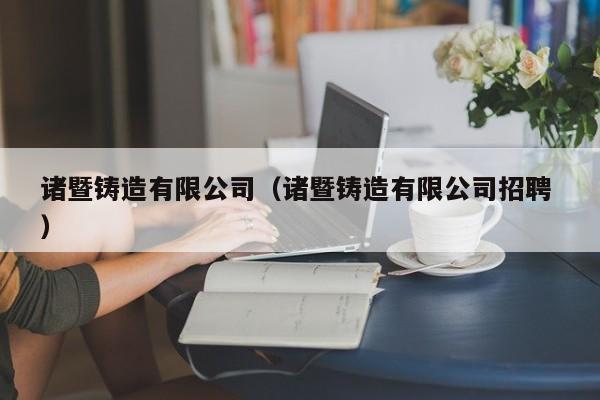 諸暨鑄造有限公司（諸暨鑄造有限公司招聘 ）