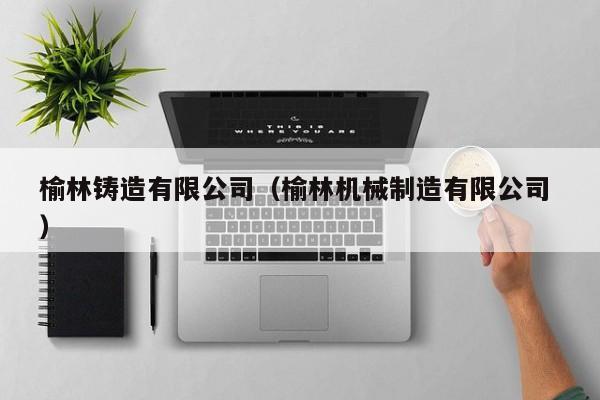 榆林鑄造有限公司（榆林機械制造有限公司 ）