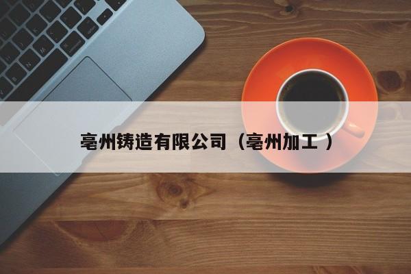 亳州鑄造有限公司（亳州加工 ）