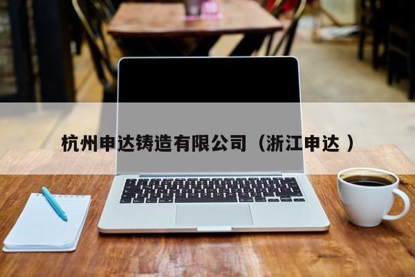 杭州申達(dá)鑄造有限公司（浙江申達(dá) ）